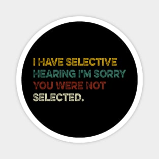 I Have Selective Hearing I'm Sorry You Were Not Selected Magnet